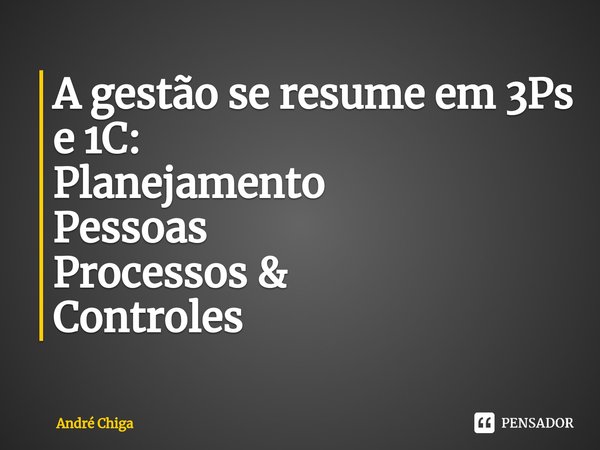 ⁠A gestão se resume em 3Ps e 1C:
Planejamento
Pessoas
Processos &
Controles... Frase de andre chiga.