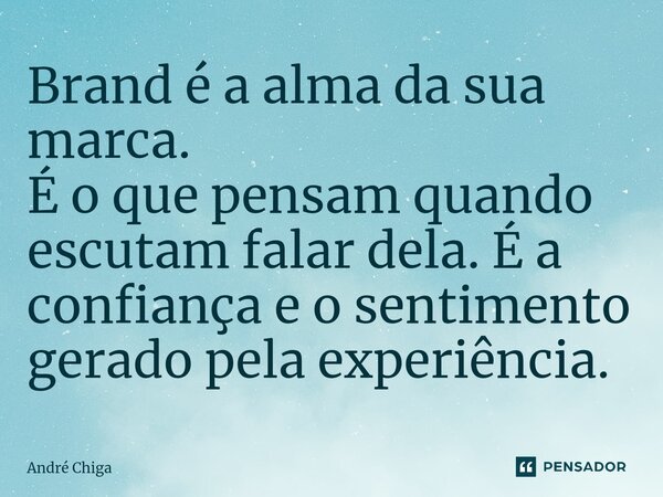 ⁠Brand é a alma da sua marca. É o que pensam quando escutam falar dela. É a confiança e o sentimento gerado pela experiência.... Frase de andre chiga.