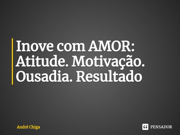 ⁠Inove com AMOR:
Atitude. Motivação. Ousadia. Resultado... Frase de andre chiga.