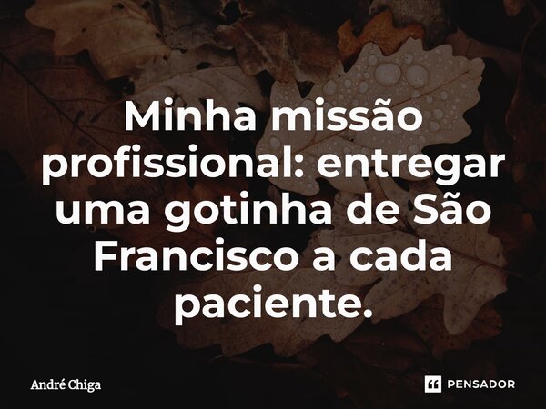 ⁠Minha missão profissional: entregar uma gotinha de São Francisco a cada paciente.... Frase de andre chiga.