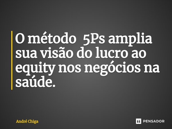 ⁠O método 5Ps amplia sua visão do lucro ao equity nos negócios na saúde.... Frase de andre chiga.