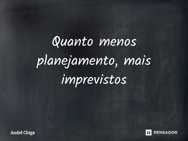 ⁠Quanto menos planejamento, mais imprevistos... Frase de andre chiga.