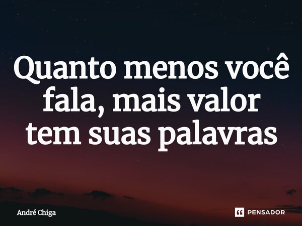 ⁠Quanto menos você fala, mais valor tem suas palavras... Frase de andre chiga.