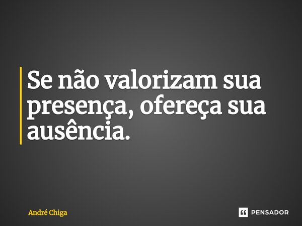 ⁠Se não valorizam sua presença, ofereça sua ausência.... Frase de andre chiga.
