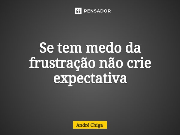 ⁠Se tem medo da frustração não crie expectativa... Frase de andre chiga.
