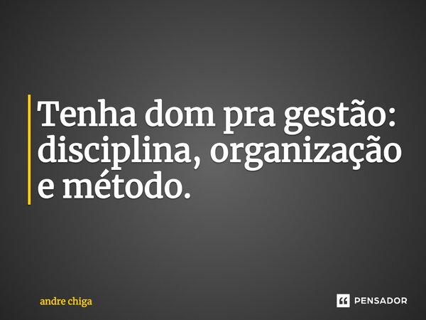 ⁠Tenha dom para gestão: disciplina, organização e método.... Frase de andre chiga.