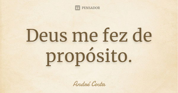 Deus me fez de propósito.... Frase de André Costa.