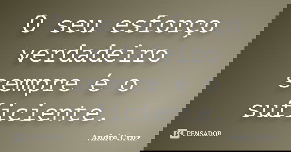 O seu esforço verdadeiro sempre é o suficiente.... Frase de André Cruz.