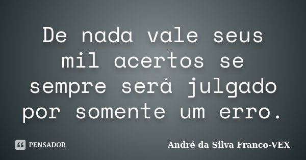 De nada vale seus mil acertos se sempre será julgado por somente um erro.... Frase de Andre da Silva Franco-VEX.