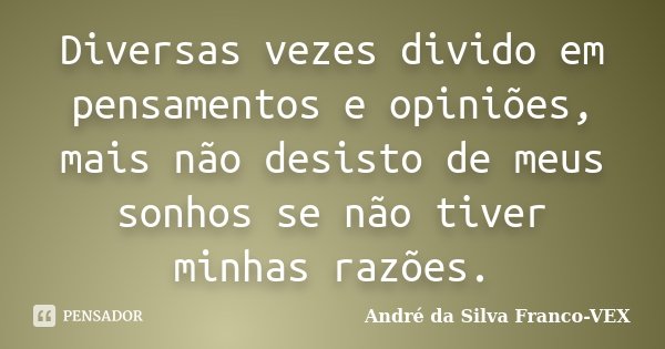 Diversas vezes divido em pensamentos e opiniões, mais não desisto de meus sonhos se não tiver minhas razões.... Frase de Andre da Silva Franco-VEX.