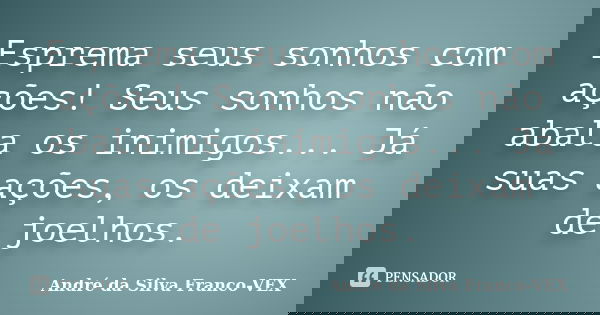 Esprema seus sonhos com ações! Seus sonhos não abala os inimigos... Já suas ações, os deixam de joelhos.... Frase de Andre da Silva Franco-VEX.