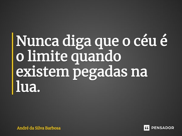 Nunca diga que o céu é o limite quando existem pegadas na lua.... Frase de André da Silva Barbosa.