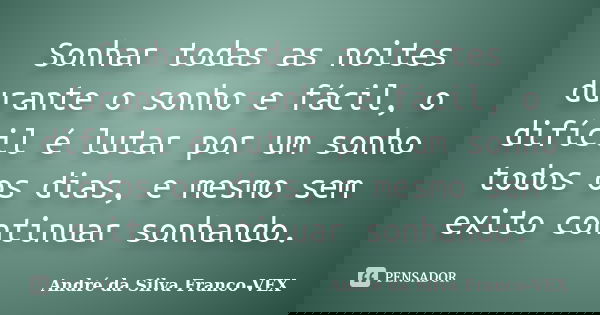 Sonhar todas as noites durante o sonho e fácil, o difícil é lutar por um sonho todos os dias, e mesmo sem exito continuar sonhando.... Frase de Andre da Silva Franco-VEX.