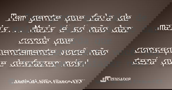 Tem gente que fala de mais... Mais é só não dar corda que consequentemente você não terá que desfazer nós!... Frase de Andre da Silva Franco-VEX.
