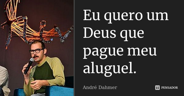 Eu quero um Deus que pague meu aluguel.... Frase de André Dahmer.