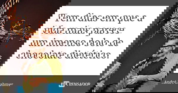 Tem dias em que a vida mais parece um imenso bolo de chocolate dietético.... Frase de André Dahmer.