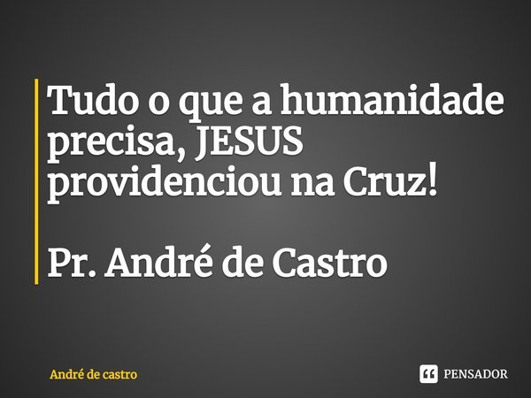⁠Tudo o que a humanidade precisa, JESUS providenciou na Cruz! Pr. André de Castro... Frase de André de castro.