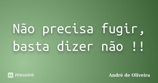 Não precisa fugir, basta dizer não !!... Frase de André de Oliveira.