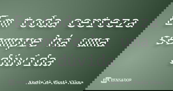 Em toda certeza sempre há uma dúvida... Frase de André de Paula Viana.