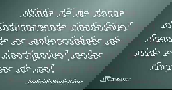 Minha fé me torna dioturnamente inabalável frente as adversidades da vida e inatingivel pelas forças do mal.... Frase de André de Paula Viana.