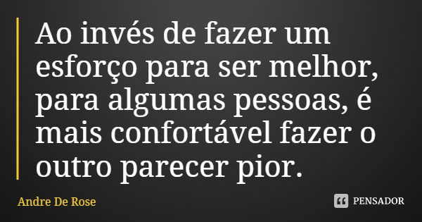 Ao invés de fazer um esforço para ser melhor, para algumas pessoas, é mais confortável fazer o outro parecer pior.... Frase de Andre De Rose.