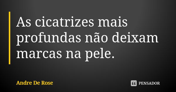 As cicatrizes mais profundas não deixam marcas na pele.... Frase de André De Rose.