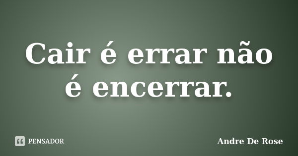 Cair é errar não é encerrar.... Frase de Andre De Rose.