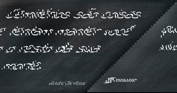 Cemitérios são coisas que tentam manter você vivo o resto da sua morte.... Frase de Andre De Rose.
