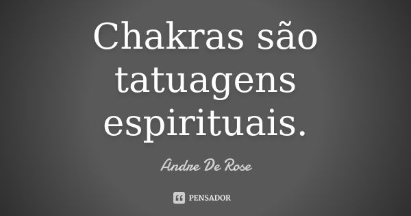 Chakras são tatuagens espirituais.... Frase de Andre De Rose.