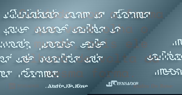 Cuidado com a forma que você olha o mundo, pois ele olhará de volta da mesma forma.... Frase de André De Rose.