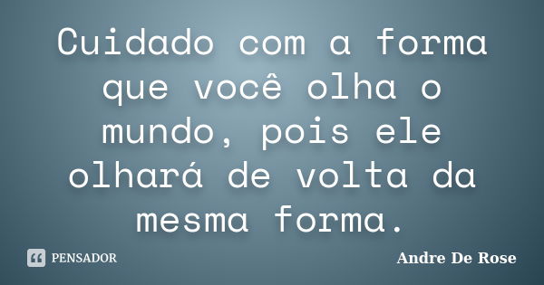 Cuidado com a forma que você olha o mundo, pois ele olhará de volta da mesma forma.... Frase de André De Rose.