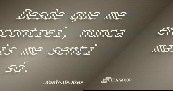 Desde que me encontrei, nunca mais me senti só.... Frase de André De Rose.