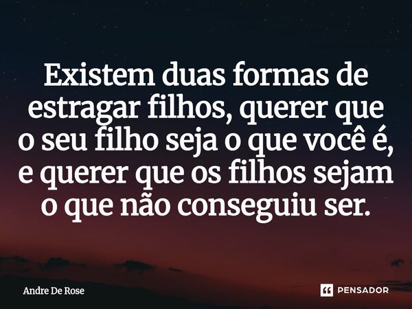 ⁠Existem duas formas de estragar filhos, querer que o seu filho seja o que você é, e querer que os filhos sejam o que não conseguiu ser.... Frase de Andre De Rose.