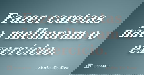 Fazer caretas não melhoram o exercício.... Frase de Andre De Rose.