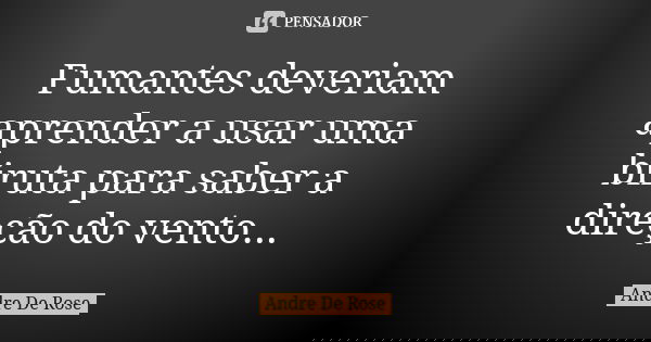 Fumantes deveriam aprender a usar uma biruta para saber a direção do vento...... Frase de Andre De Rose.