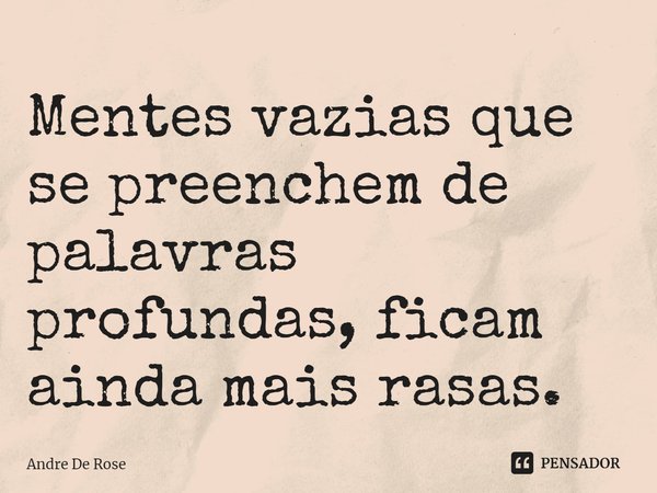 ⁠Mentes vazias que se preenchem de palavras profundas, ficam ainda mais rasas.... Frase de Andre De Rose.