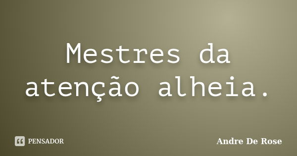 Mestres da atenção alheia.... Frase de André De Rose.