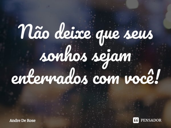 ⁠Não deixe que seus sonhos sejam enterrados com você!... Frase de Andre De Rose.