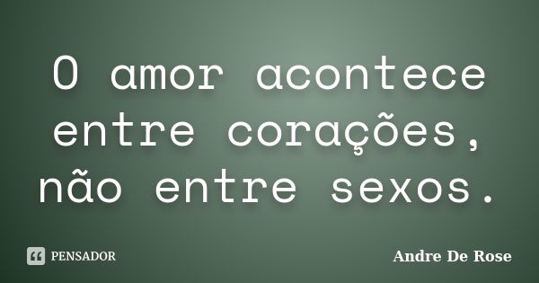 O amor acontece entre corações, não entre sexos.... Frase de André De Rose.