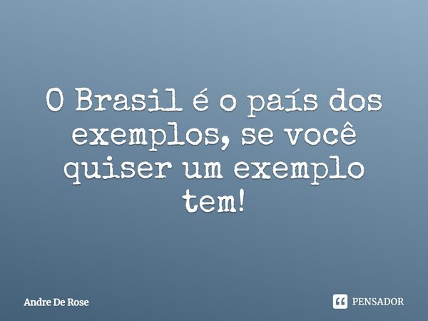 ⁠O Brasil é o país dos exemplos, se você quiser um exemplo tem!... Frase de Andre De Rose.