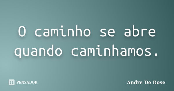 O caminho se abre quando caminhamos.... Frase de André De Rose.