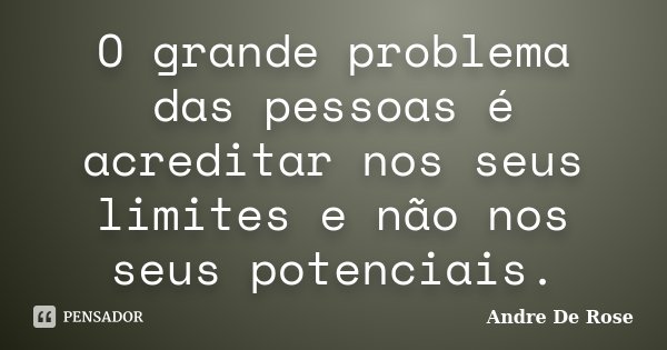 O grande problema das pessoas é acreditar nos seus limites e não nos seus potenciais.... Frase de Andre De Rose.