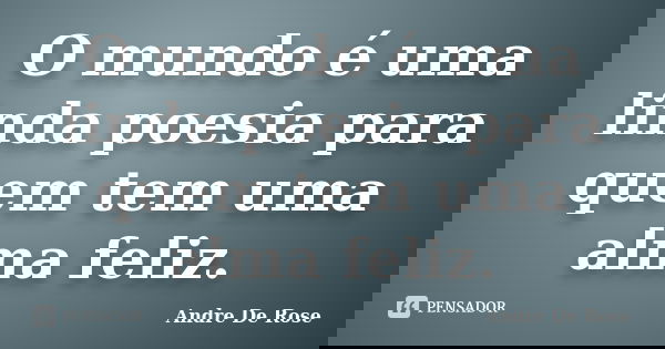 O mundo é uma linda poesia para quem tem uma alma feliz.... Frase de Andre De Rose.