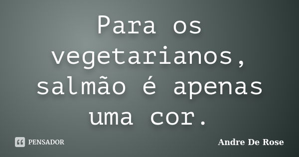 Para os vegetarianos, salmão é apenas uma cor.... Frase de Andre De Rose.