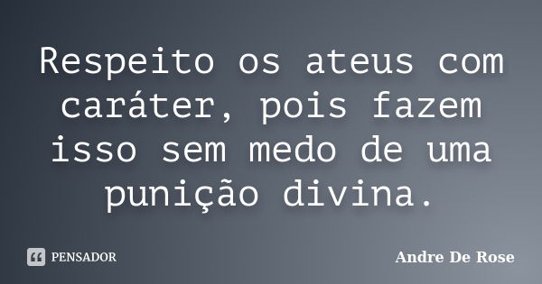 Respeito os ateus com caráter, pois fazem isso sem medo de uma punição divina.... Frase de André De Rose.