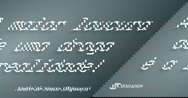 A maior loucura de uma droga é a realidade!... Frase de André de Souza (Biguaçu).