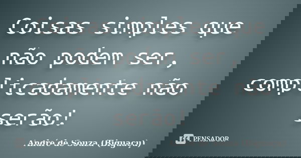 Coisas simples que não podem ser, complicadamente não serão!... Frase de André de Souza (Biguaçu).