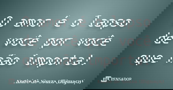 O amor é o lapso de você por você que não importa!... Frase de André de Souza (Biguaçu).