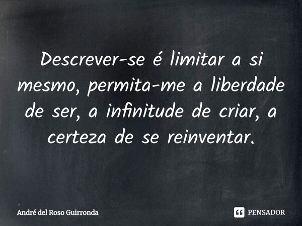 ⁠Descrever-se é limitar a si mesmo, permita-me a liberdade de ser, a infinitude de criar, a certeza de se reinventar.... Frase de André del Roso Guirronda.