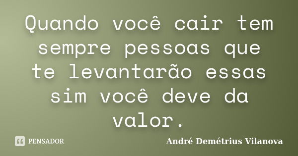 Quando você cair tem sempre pessoas que te levantarão essas sim você deve da valor.... Frase de André Demétrius Vilanova.